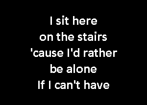 I sit here
on the stairs

'cause I'd rather
be alone
If I can't have