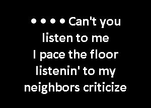 0 0 0 0 Can't you
listen to me

I pace the floor
listenin' to my
neighbors criticize