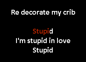Re decorate my crib

Stupid
I'm stupid in love
Stupid