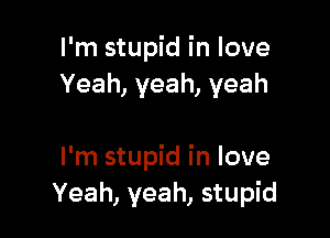 I'm stupid in love
Yeah, yeah, yeah

I'm stupid in love
Yeah, yeah, stupid