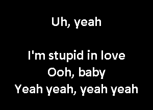 Uh, yeah

I'm stupid in love
Ooh, baby
Yeah yeah, yeah yeah