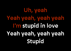 Uh, yeah
Yeah yeah, yeah yeah

I'm stupid in love
Yeah yeah, yeah yeah
Stupid