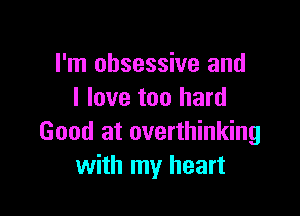 I'm obsessive and
I love too hard

Good at overthinking
with my heart