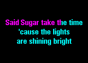 Said Sugar take the time

'cause the lights
are shining bright