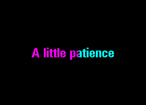 A little patience