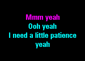 Mmm yeah
00h yeah

I need a little patience
yeah