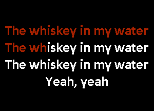 The whiskey in my water

The whiskey in my water

The whiskey in my water
Yeah,yeah