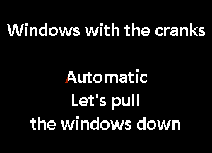 Windows with the cranks

Automatic
Let's pull
the windows down