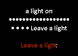 a light on

OOOOOOOOOOOOOOOOOO

0 0 0 0 Leave a light

Leave a light