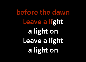 before the dawn
Leave a light

a light on
Leave a light
a light on
