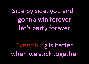 Side by side, you and I
gonna win forever
let's party forever

Everything is better

when we stick together I
