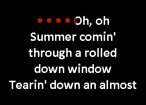 o o o 0 Oh, Oh
Summer comin'

through a rolled
down window
Tearin' down an almost