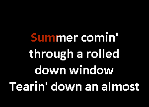 Summer comin'

through a rolled
down window
Tearin' down an almost