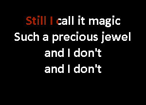 Still I call it magic
Such a precious jewel

andldon
andldon