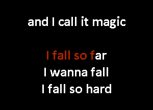 and I call it magic

Ifall so far
I wanna fall
Ifall so hard