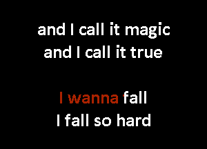 and I call it magic
and I call it true

I wanna fall
lfall so hard
