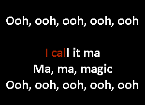 Ooh, ooh, ooh, ooh, ooh

I call it ma
Ma, ma, magic
Ooh, ooh, ooh, ooh, ooh