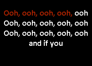 Ooh,ooh,ooh,ooh,ooh
Oomoomoomoomooh

Ooh,ooh,ooh,ooh,ooh
andifyou