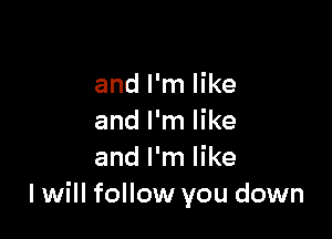and I'm like

and I'm like
and I'm like
I will follow you down