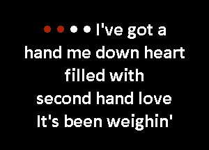 OOOOI'vegota
hand me down heart

filled with
second hand love
It's been weighin'