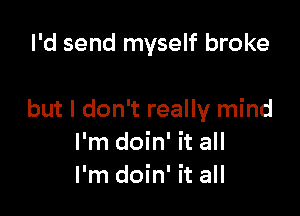 I'd send myself broke

but I don't really mind
I'm doin' it all
I'm doin' it all