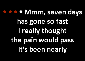 0 o 0 0 Mmm, seven days
has gone so fast

I really thought
the pain would pass
It's been nearly