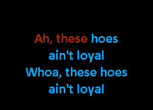 Ah, these hoes

ain't loyal
Whoa, these hoes
ain't loyal