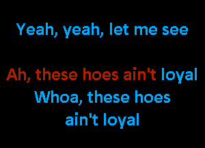 Yeah, yeah, let me see

Ah, these hoes ain't loyal
Whoa, these hoes
ain't loyal