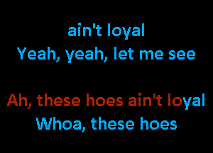 ain't loyal
Yeah, yeah, let me see

Ah, these hoes ain't loyal
Whoa, these hoes