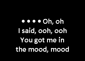 ooooOh)oh

I said, ooh, ooh
You got me in
the mood, mood