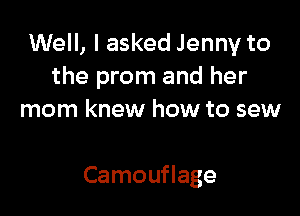 Well, I asked Jenny to
the prom and her
mom knew how to sew

Camouflage