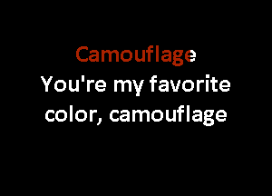 Camouflage
You're my favorite

color, camouflage