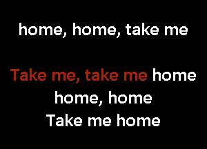 home, home, take me

Take me, take me home
home, home
Take me home