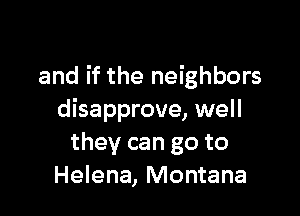 and if the neighbors

disapprove, well
they can go to
Helena, Montana