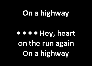 On a highway

0 0 0 0 Hey, heart
on the run again
On a highway