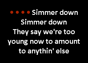 0 0 0 0 Simmer down
Simmer down

They say we're too
young now to amount
to anythin' else