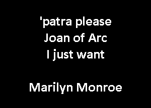 'patra please
Joan of Arc
I just want

Marilyn Monroe