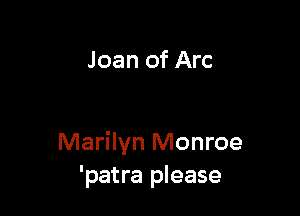 Joan of Arc

Marilyn Monroe
'patra please