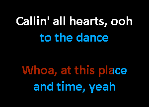 Callin' all hearts, ooh
to the dance

Whoa, at this place
and time, yeah