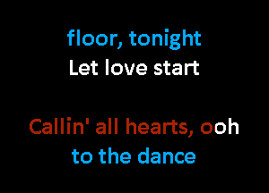 floor, tonight
Let love start

Callin' all hearts, ooh
to the dance