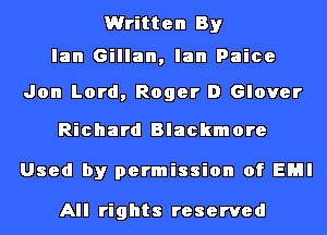 Written By

Ian Gillan, Ian Paice

Jon Lord, Roger D Glover

Richard Blackmore
Used by permission of EMI

All rights reserved