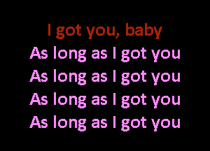 I got you, baby
As long as I got you

As long as I got you
As long as I got you
As long as I got you