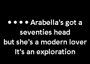 o o o o Arabella's got a

seventies head
but she's a modern lover
It's an exploration