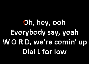 Oh, hey, ooh

Everybody say, yeah
W O R D, we're comin' up
Dial L for low