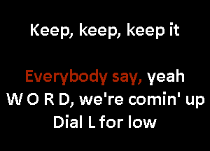 Keep, keep, keep it

Everybody say, yeah
W O R D, we're comin' up
Dial L for low