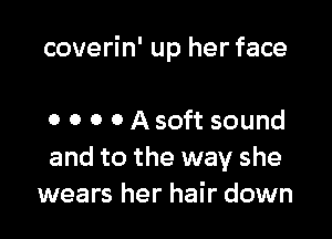 coverin' up her face

0 0 0 0 A soft sound
and to the way she
wears her hair down