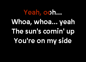 Yeah, ooh...
Whoa, whoa... yeah

The sun's comin' up
You're on my side