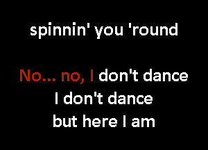 spinnin' you 'round

No... no, I don't dance
I don't dance
but here I am