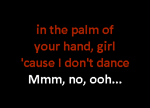 in the palm of
your hand, girl

'cause I don't dance
Mmm, no, ooh...