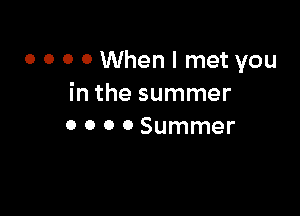 o o o 0 When I met you
in the summer

0 o o 0 Summer